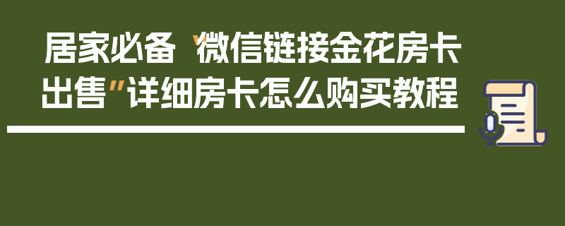 居家必备“微信链接金花房卡出售”详细房卡怎么购买教程