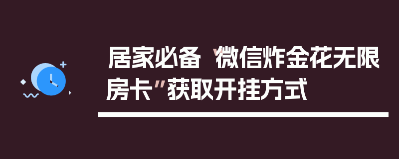 居家必备“微信炸金花无限房卡”获取开挂方式
