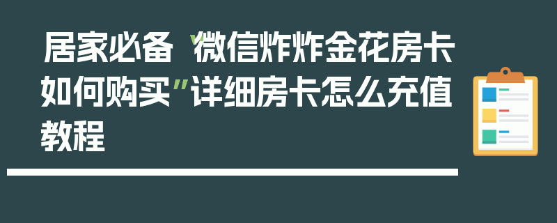 居家必备“微信炸炸金花房卡如何购买”详细房卡怎么充值教程