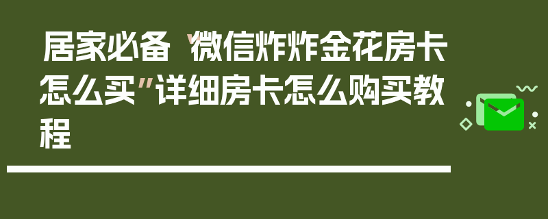居家必备“微信炸炸金花房卡怎么买”详细房卡怎么购买教程