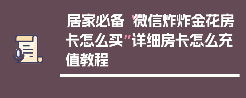 居家必备“微信炸炸金花房卡怎么买”详细房卡怎么充值教程