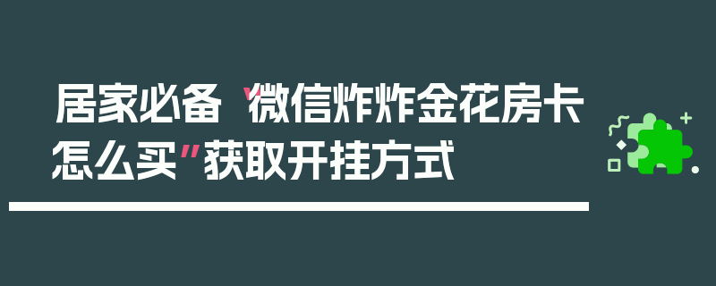 居家必备“微信炸炸金花房卡怎么买”获取开挂方式