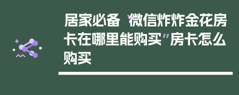 居家必备“微信炸炸金花房卡在哪里能购买”房卡怎么购买