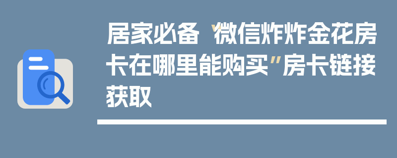 居家必备“微信炸炸金花房卡在哪里能购买”房卡链接获取