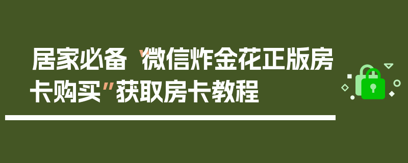 居家必备“微信炸金花正版房卡购买”获取房卡教程