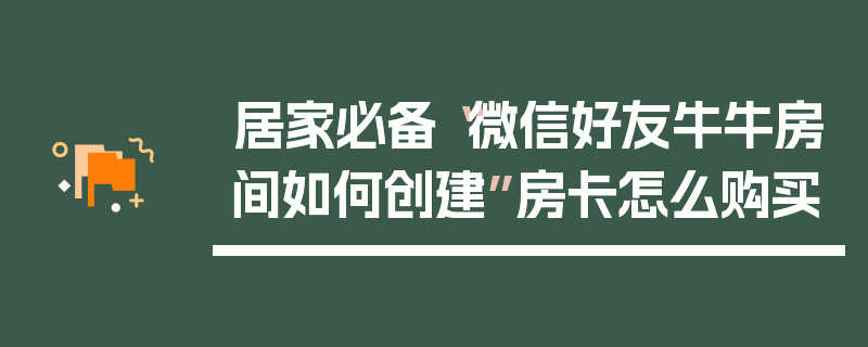 居家必备“微信好友牛牛房间如何创建”房卡怎么购买