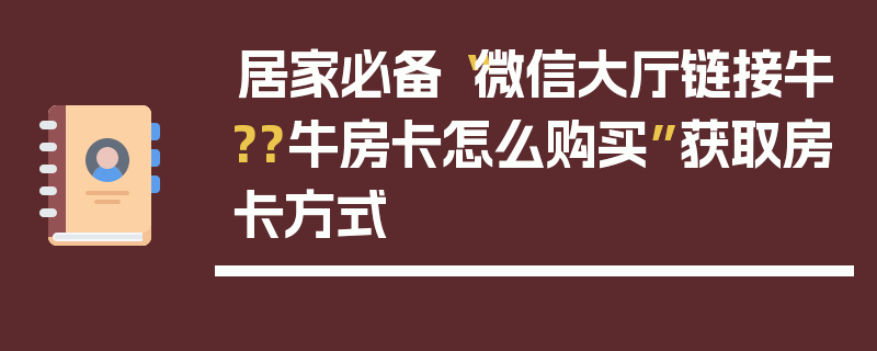 居家必备“微信大厅链接牛??牛房卡怎么购买”获取房卡方式