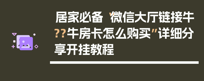 居家必备“微信大厅链接牛??牛房卡怎么购买”详细分享开挂教程