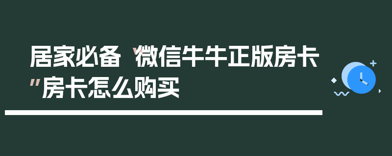 居家必备“微信牛牛正版房卡”房卡怎么购买