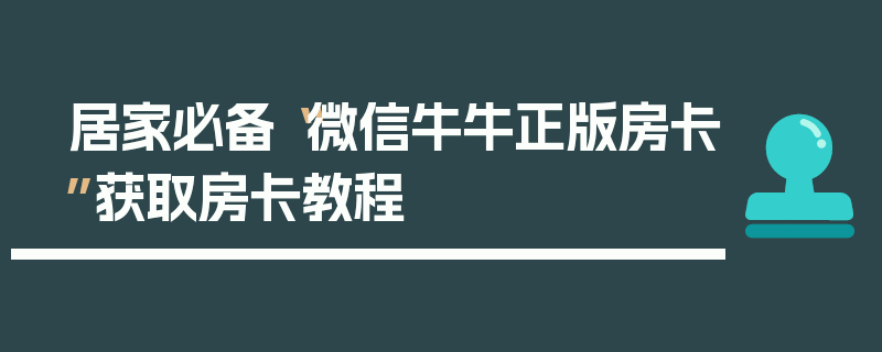 居家必备“微信牛牛正版房卡”获取房卡教程