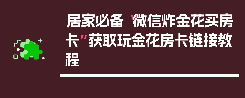 居家必备“微信炸金花买房卡”获取玩金花房卡链接教程