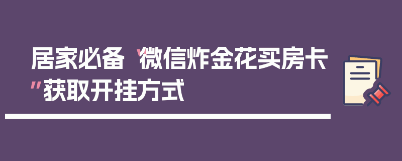居家必备“微信炸金花买房卡”获取开挂方式