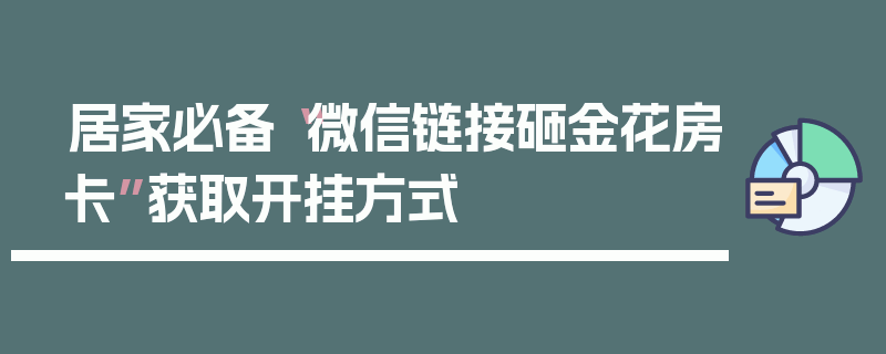 居家必备“微信链接砸金花房卡”获取开挂方式