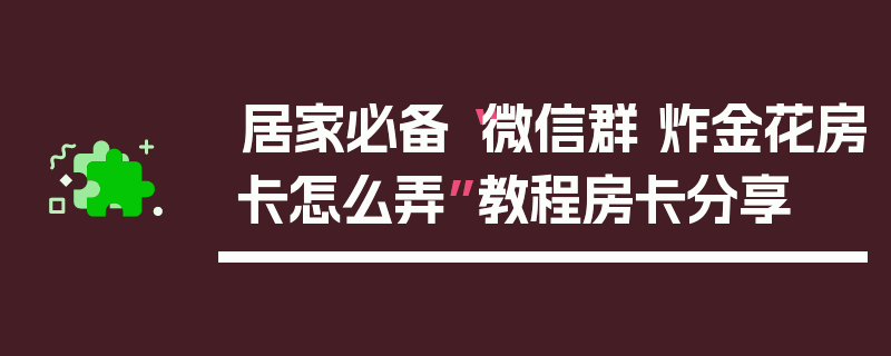 居家必备“微信群 炸金花房卡怎么弄”教程房卡分享