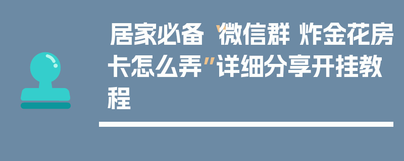 居家必备“微信群 炸金花房卡怎么弄”详细分享开挂教程