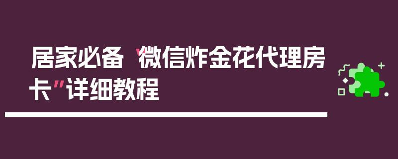 居家必备“微信炸金花代理房卡”详细教程