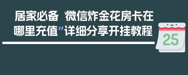 居家必备“微信炸金花房卡在哪里充值”详细分享开挂教程