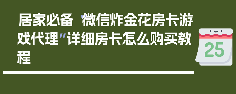 居家必备“微信炸金花房卡游戏代理”详细房卡怎么购买教程