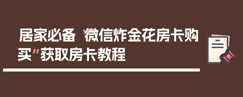 居家必备“微信炸金花房卡购买”获取房卡教程