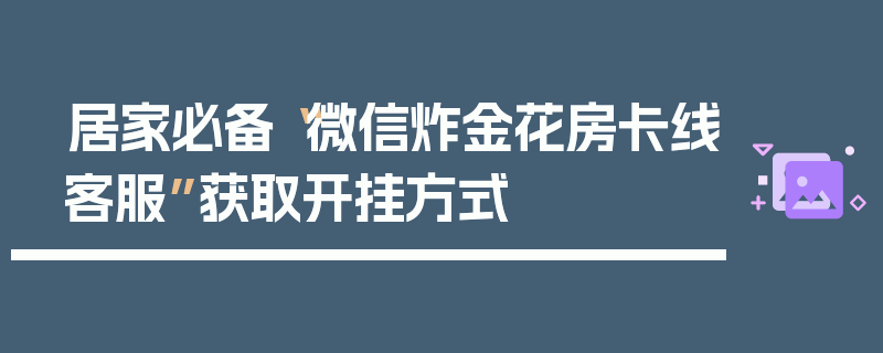 居家必备“微信炸金花房卡线客服”获取开挂方式