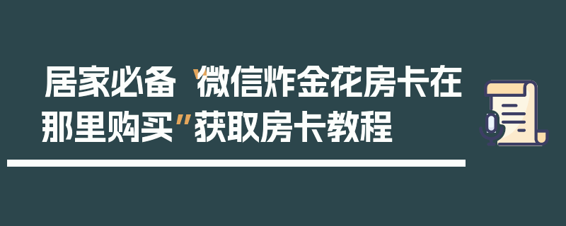 居家必备“微信炸金花房卡在那里购买”获取房卡教程
