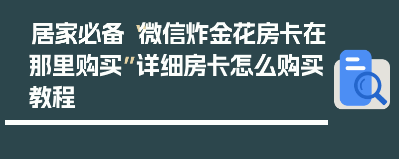 居家必备“微信炸金花房卡在那里购买”详细房卡怎么购买教程