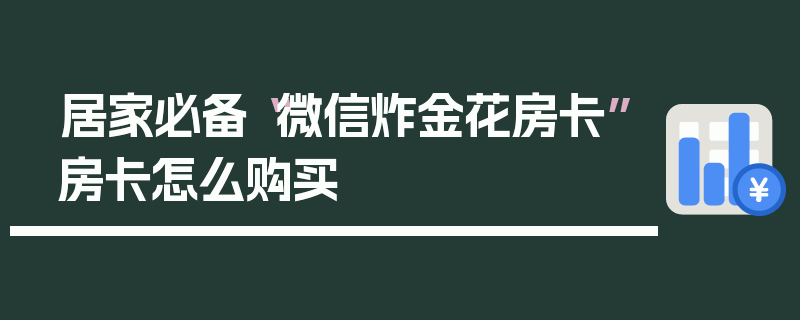 居家必备“微信炸金花房卡”房卡怎么购买