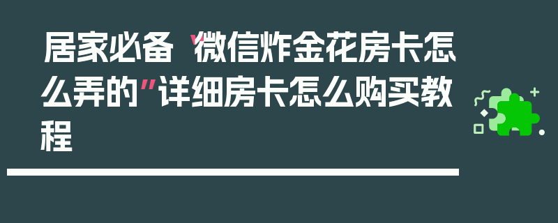 居家必备“微信炸金花房卡怎么弄的”详细房卡怎么购买教程