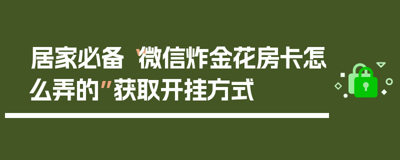 居家必备“微信炸金花房卡怎么弄的”获取开挂方式