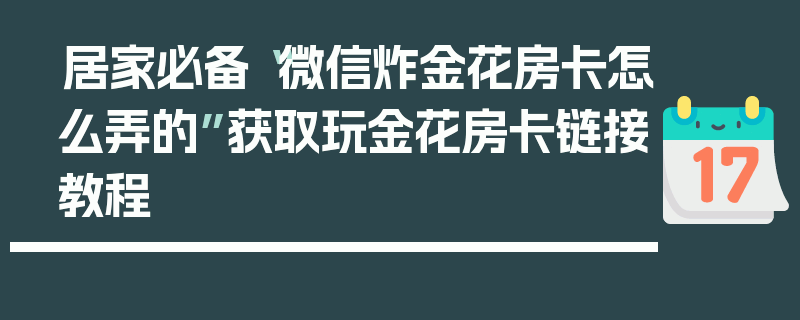 居家必备“微信炸金花房卡怎么弄的”获取玩金花房卡链接教程