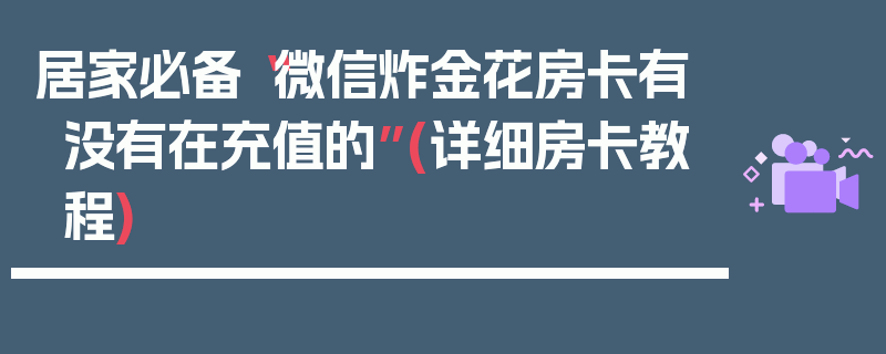 居家必备“微信炸金花房卡有没有在充值的”(详细房卡教程)
