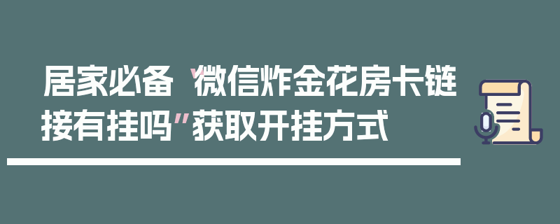 居家必备“微信炸金花房卡链接有挂吗”获取开挂方式