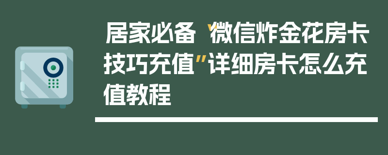 居家必备“微信炸金花房卡技巧充值”详细房卡怎么充值教程