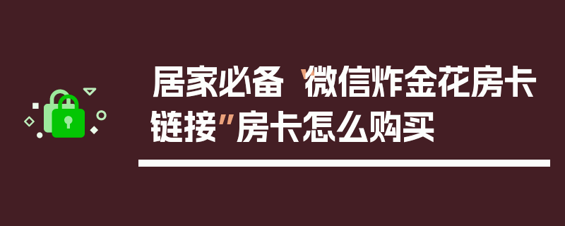 居家必备“微信炸金花房卡链接”房卡怎么购买