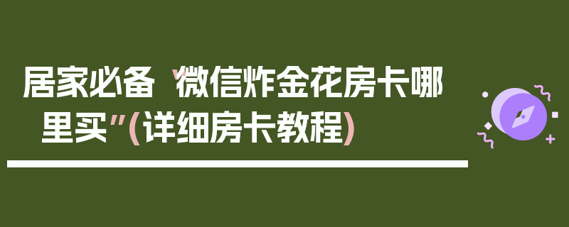 居家必备“微信炸金花房卡哪里买”(详细房卡教程)