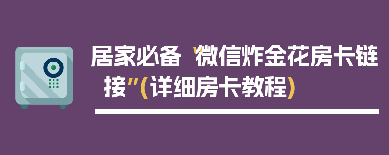 居家必备“微信炸金花房卡链接”(详细房卡教程)