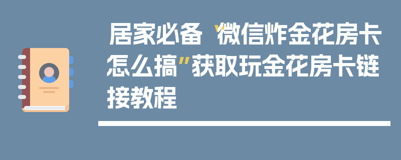 居家必备“微信炸金花房卡怎么搞”获取玩金花房卡链接教程