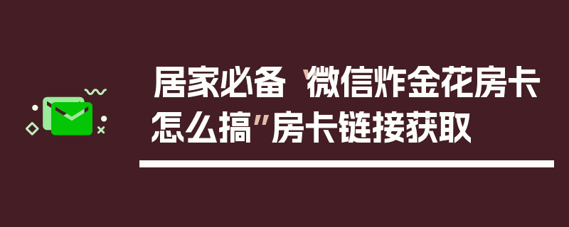 居家必备“微信炸金花房卡怎么搞”房卡链接获取