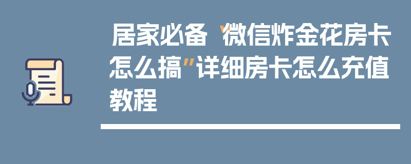居家必备“微信炸金花房卡怎么搞”详细房卡怎么充值教程
