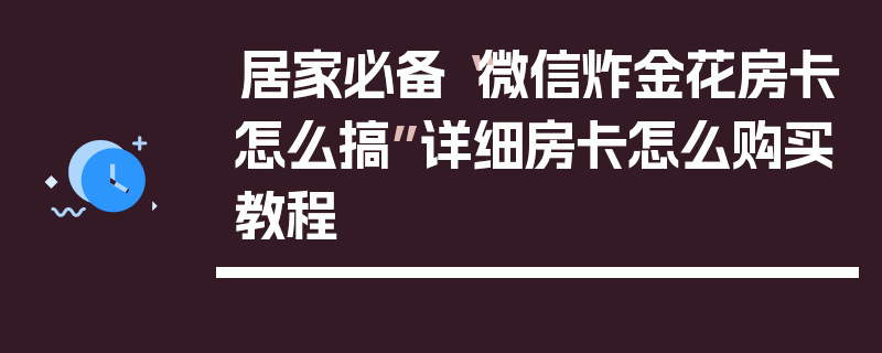 居家必备“微信炸金花房卡怎么搞”详细房卡怎么购买教程