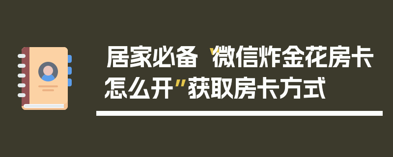 居家必备“微信炸金花房卡怎么开”获取房卡方式