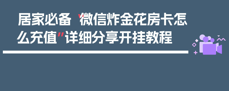 居家必备“微信炸金花房卡怎么充值”详细分享开挂教程