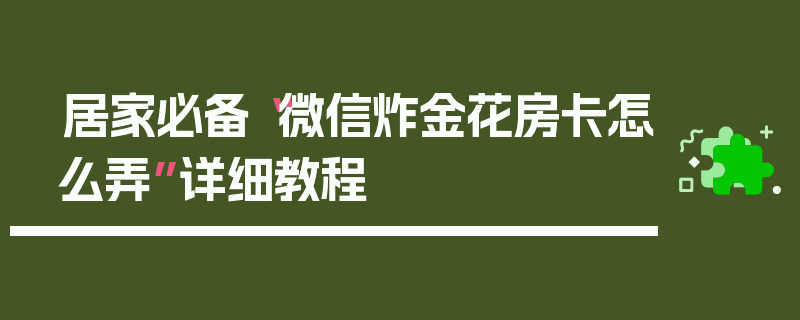 居家必备“微信炸金花房卡怎么弄”详细教程