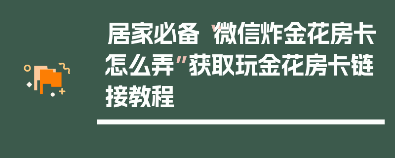 居家必备“微信炸金花房卡怎么弄”获取玩金花房卡链接教程
