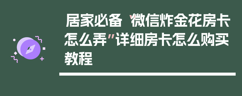 居家必备“微信炸金花房卡怎么弄”详细房卡怎么购买教程