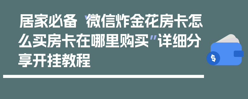 居家必备“微信炸金花房卡怎么买房卡在哪里购买”详细分享开挂教程