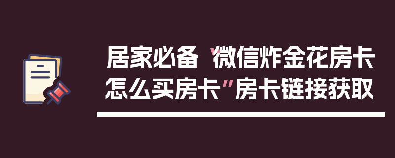 居家必备“微信炸金花房卡怎么买房卡”房卡链接获取