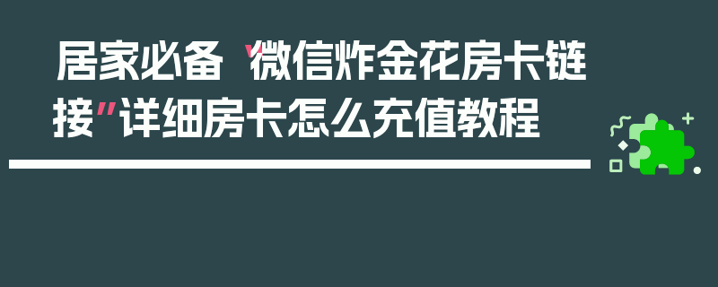 居家必备“微信炸金花房卡链接”详细房卡怎么充值教程