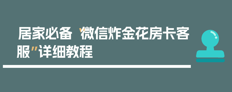 居家必备“微信炸金花房卡客服”详细教程