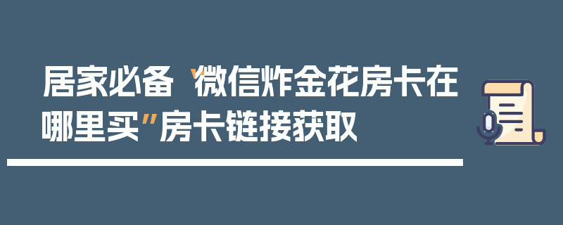 居家必备“微信炸金花房卡在哪里买”房卡链接获取